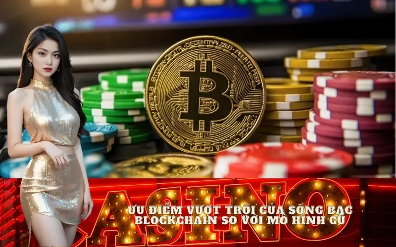 Ưu Điểm Vượt Trội Của Sòng Bạc Blockchain So Với Mô Hình Cũ